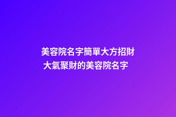 美容院名字簡單大方招財 大氣聚財的美容院名字-第1張-店鋪起名-玄機派